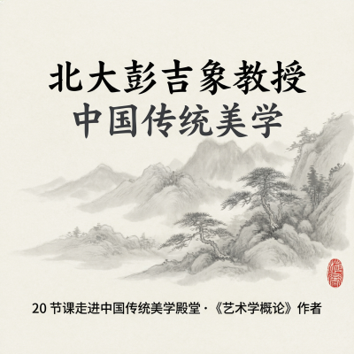 北大彭吉象教授：中国传统美学——《艺术学概论》作者亲授，20节课走进中国美学殿堂