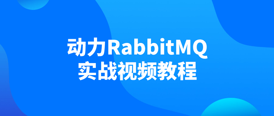 动力RabbitMQ实战视频教程：从零掌握消息队列部署与集成