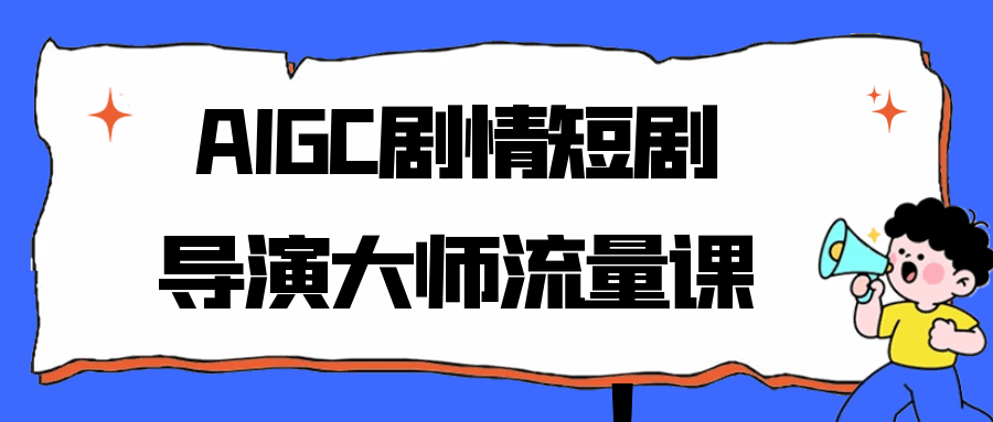 AIGC剧情短剧导演大师流量课 AI 剧本+全流程制作