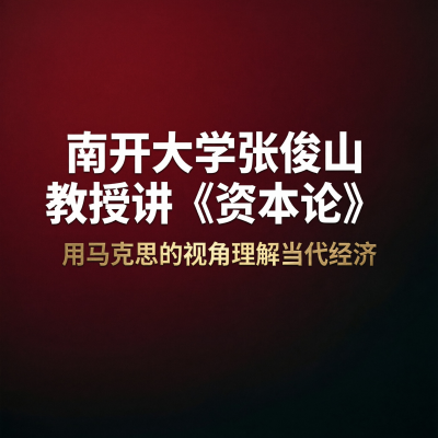 南开大学张俊山教授讲《资本论》——用马克思的视角理解当代经济