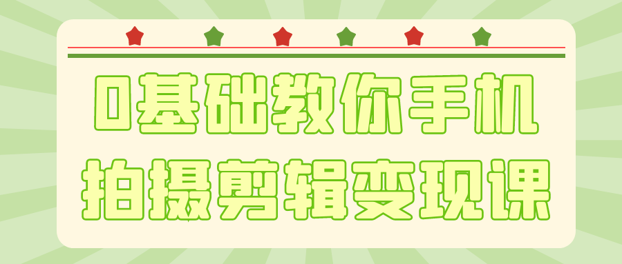 0 基础短视频变现课 手机拍摄剪辑 + 运营全攻略