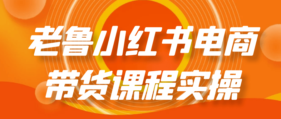 老鲁小红书电商带货课程实操 笔记+直播快速出单