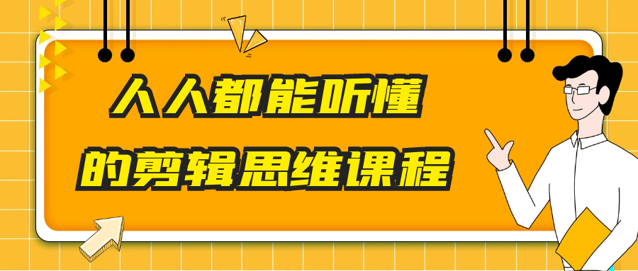 剪辑思维入门到进阶课：易懂教学，打造高吸引力视频