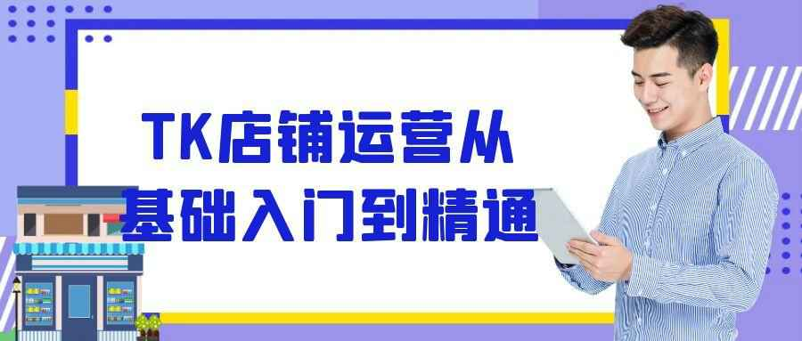 TK店铺运营从基础入门到精通