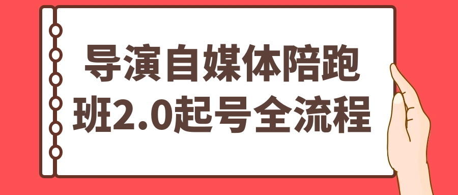 导演自媒体陪跑班2.0起号全流程 快速涨粉