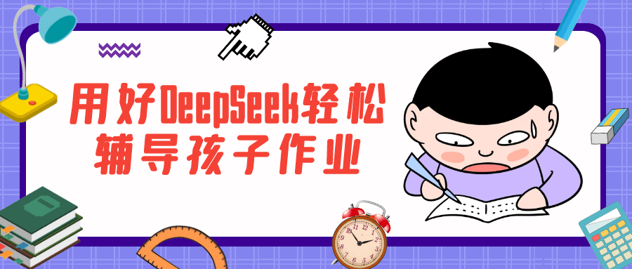 用好DeepSeek轻松辅导孩子作业 AI 辅导技巧课