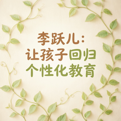 李跃儿让孩子回归个性化教育，中国巴学园的创始人谈育儿