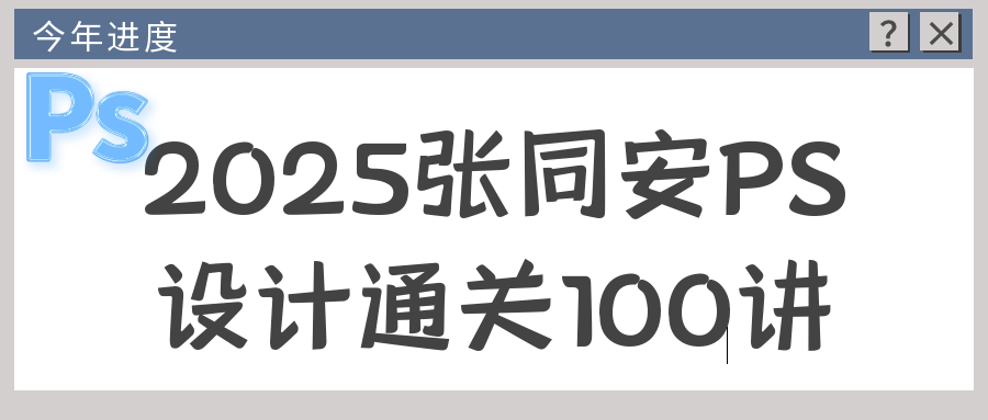 2025张同安PS设计通关100讲 从零基础到精通