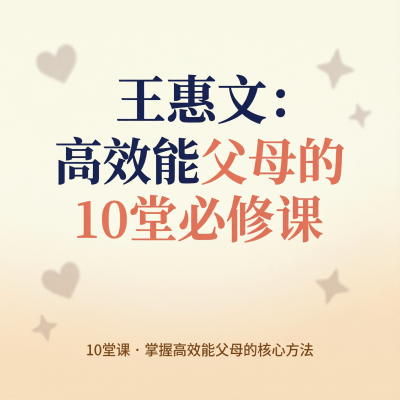 王惠文高效能父母的10堂必修课，高质量陪伴的方法论