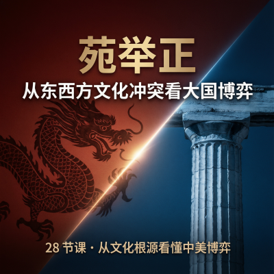 苑举正：从东西方文化冲突，看大国博弈——28节课从文化根源看懂中美关系的本质