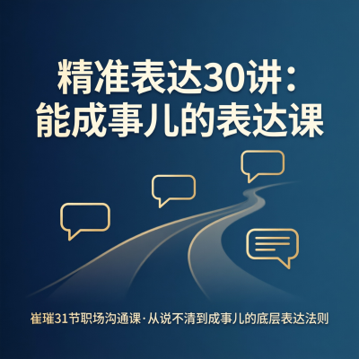 精准表达30讲：能成事儿的表达课——崔璀31节职场沟通课，从说不清到成事儿的底层表达法则