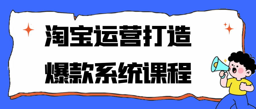 淘宝运营打造爆款系统课程 流量销量爆发式增长
