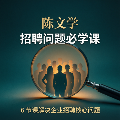 陈文学-招聘问题解惑必学课-企业招聘实战指南，从选人到用人一次讲透