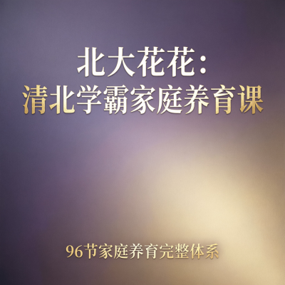 北大花花的清北学霸家庭养育课，96节打包的家庭教育大全