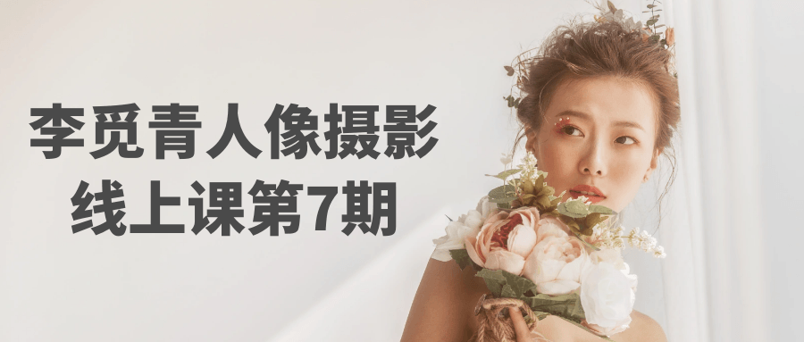 李觅青人像摄影线上课 第 7 期干货满满