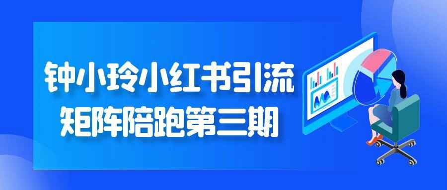 钟小玲小红书引流矩阵陪跑3期：AI 创作+流量变现