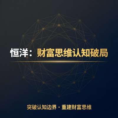 恒洋的财富思维认知破局课，讲的是怎么变有钱的底层逻辑