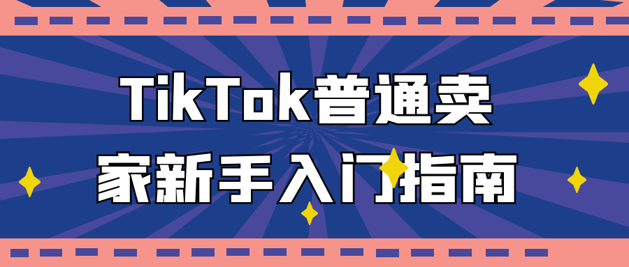 TikTok普通卖家新手入门指南 30节课程 跨境运营