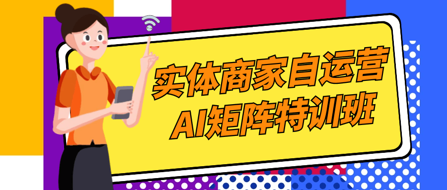 实体商家自运营AI矩阵特训班 精准营销+客户转化