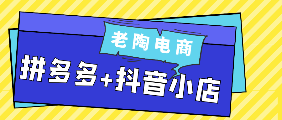 老陶双平台电商课：拼多多+抖音小店,多渠道盈利实操