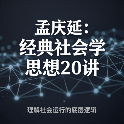 孟庆延：经典社会学思想20讲——理解社会运行的底层逻辑
