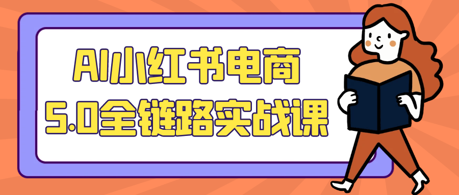 AI小红书电商5.0全链路实战课 AI 选品+流量转化